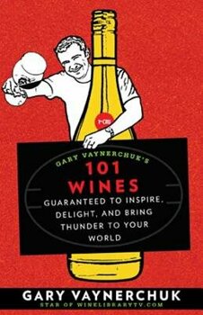 Gary Vaynerchuk&#8217;s 101 Wines: Guaranteed to Inspire, Delight, and Bring Thunder to Your World PDF online