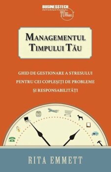 Managementul timpului tau &#8211; ghid de gestionare a stresului pentru cei coplesiti de probleme si responsabilitati PDF online